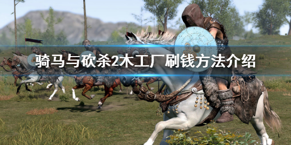 骑马与砍杀2木工厂如何刷钱 骑马与砍杀2开木工厂