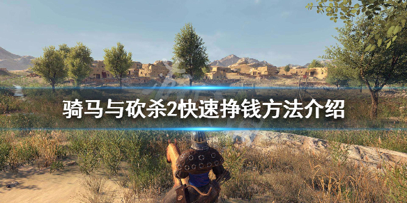 骑马与砍杀2怎么快速挣钱 骑马与砍杀2如何赚钱快