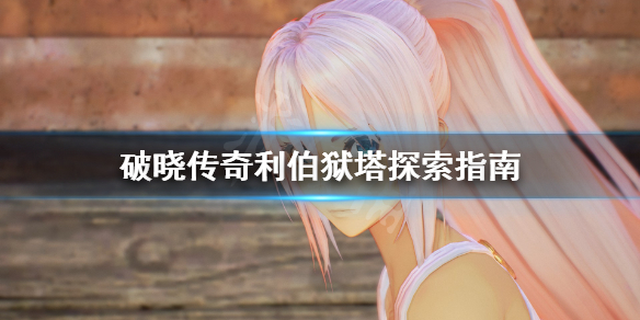 破晓传说利伯狱塔怎么探索 破晓传说 利伯