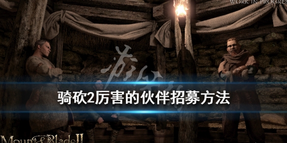 骑马与砍杀2厉害的npc怎么招募（骑马与砍杀2招募npc推荐）