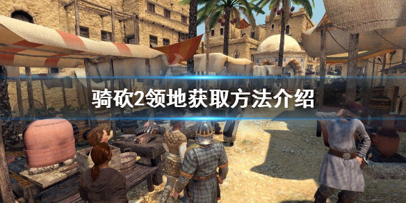 骑马与砍杀2领地怎么获得 骑马与砍杀2领地数量