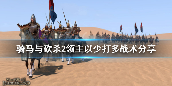 骑马与砍杀2怎么以少打多（骑马与砍杀2以少胜多技巧）