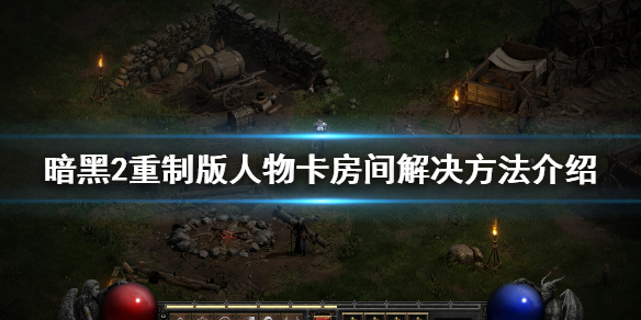 暗黑破坏神2重制版人物卡房间怎么办 暗黑破坏神2重制版房间进不去