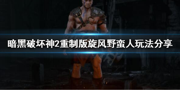 暗黑破坏神2重制版野蛮人怎么玩（暗黑破坏神2重置版野蛮人）