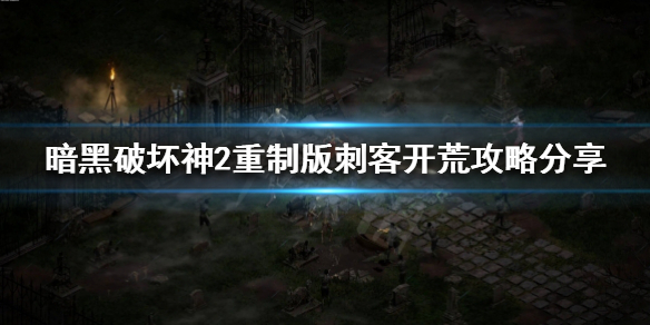暗黑破坏神2重制版刺客怎么开荒 暗黑破坏神2重制版刺客怎么开荒技能