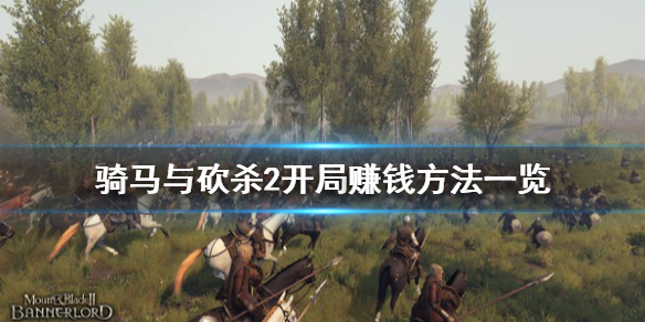 骑马与砍杀2开局怎么赚钱（骑马与砍杀2攻略前期如何赚钱）