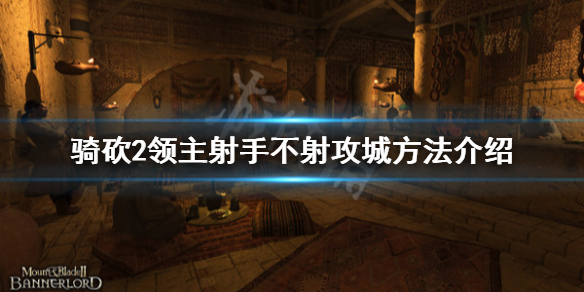 骑马与砍杀2射手不射怎么攻城 骑砍2射手不射箭