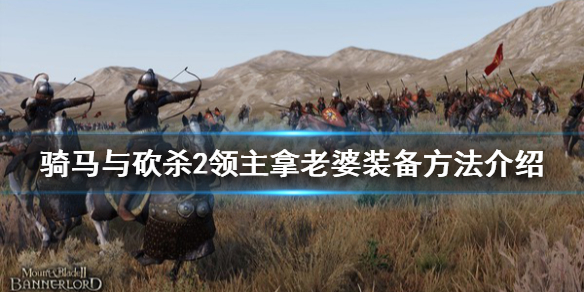骑马与砍杀2怎么拿老婆装备（骑马与砍杀2老婆带身边）