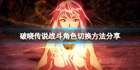 破晓传说怎么切换战斗角色（破晓传说怎么切换战斗人物）