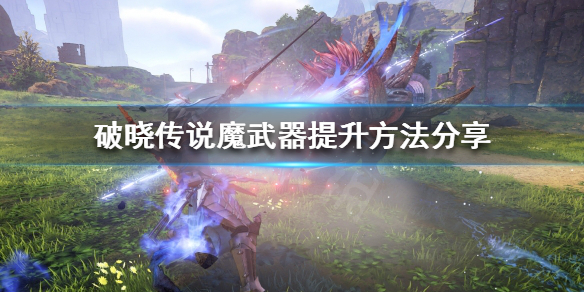 破晓传说魔武器如何提升（破晓传说魔武器怎么提升）