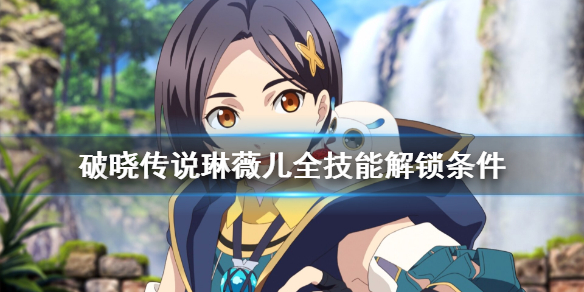破晓传说琳薇儿技能有哪些（破晓传说琳薇儿技能组合）
