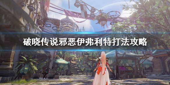破晓传说邪恶伊弗利特怎么打 破晓传说伊古利亚