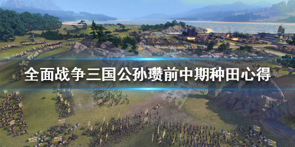 全战三国公孙瓒开局怎么种田 全战三国公孙瓒开局怎么种田视频