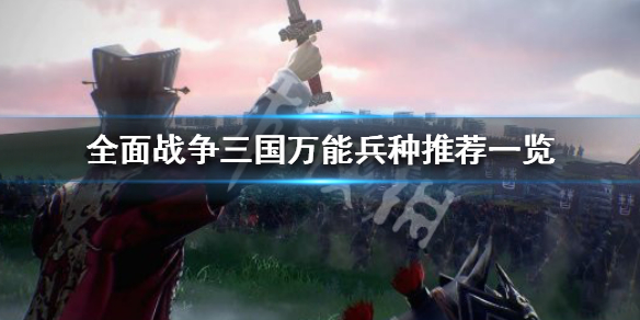全面战争三国万能兵种有哪些（全面战争三国万能兵种有哪些武将）