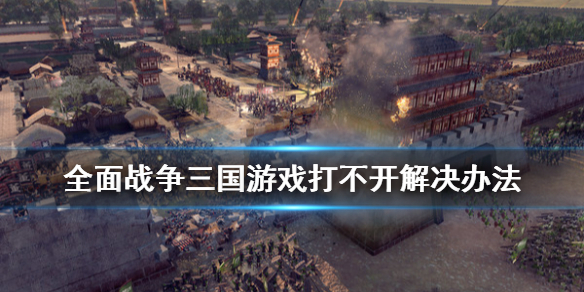 全面战争三国游戏打不开怎么办（全面战争三国游戏进不去怎么解决）