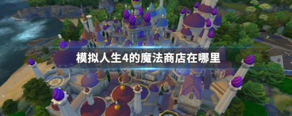 模拟人生4的魔法商店在哪里 模拟人生4魔法师商店在哪