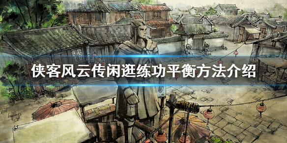 侠客风云传闲逛和练功怎么平衡 侠客风云传全闲逛结局路线流程攻略