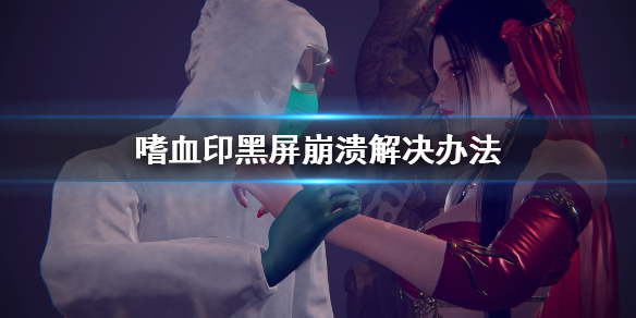 嗜血印黑屏崩溃怎么解决 嗜血印第一关结束后黑屏