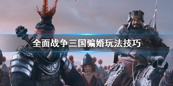 全面战争三国骗婚怎么操作 全面战争三国如何结婚生子