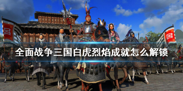 全面战争三国白虎烈焰成就怎么解锁（三国全面战争严白虎补员）