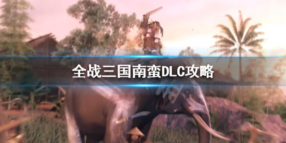 全面战争三国南蛮怎么玩 全面战争三国南蛮最强武将