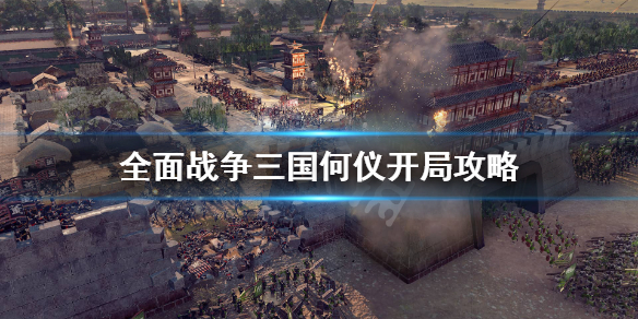 全面战争三国何仪开局思路是什么 全面战争三国何仪开局思路是什么意思