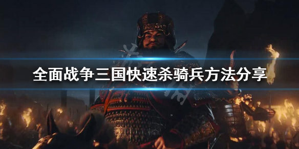 全战三国怎么防骑兵 全战三国怎么对付骑兵