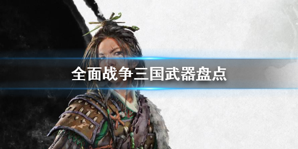 全面战争三国有什么武器 全面战争三国什么武器最好好清兵