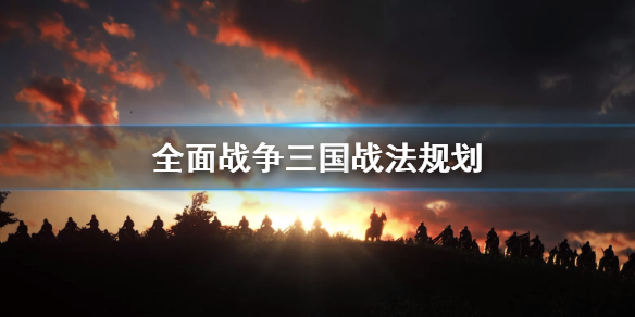 全面战争三国战法怎么策划 全面战争三国战法怎么策划出来