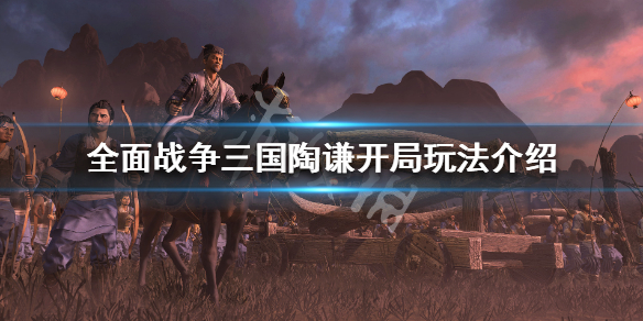 全面战争三国陶谦开局怎么玩 全面战争三国陶谦开局怎么玩的