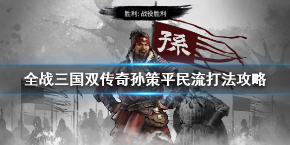 全战三国双传奇孙策平民流打法攻略 全战三国孙策玩法