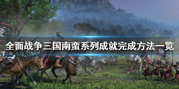 全面战争三国南蛮系列成就怎么完成（全面战争三国南蛮最强兵种）