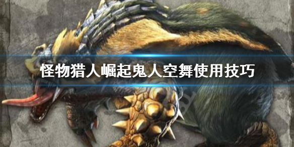 怪物猎人崛起鬼人空舞怎么用（崛起 鬼人空舞）