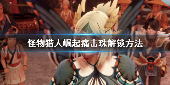 怪物猎人崛起痛击珠怎么解锁（怪猎崛起痛击珠哪里刷）