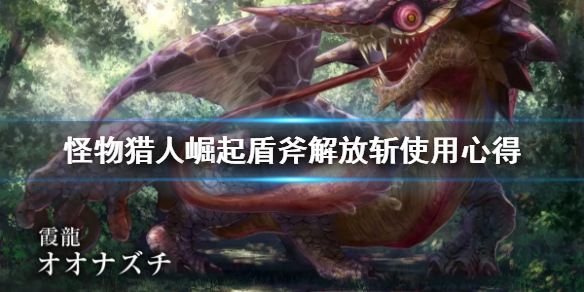 怪物猎人崛起盾斧解放斩怎么释放（怪物猎人崛起盾斧解放斩怎么释放的）