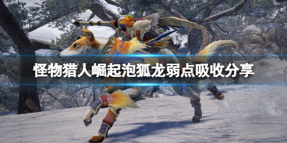 怪物猎人崛起泡狐龙怎么打 怪物猎人崛起泡狐龙攻略