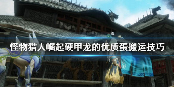 怪物猎人崛起硬甲龙的优质蛋去哪找（怪物猎人崛起 硬甲龙的优质蛋）