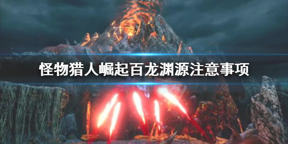 怪物猎人崛起百龙渊源要注意什么（怪物猎人 崛起 百龙深渊 攻略）