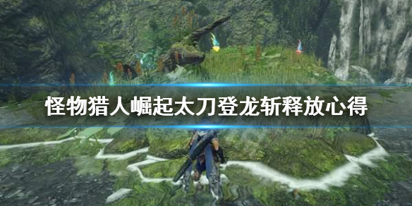 怪物猎人崛起太刀登龙斩怎么放 怪猎崛起 太刀 登龙