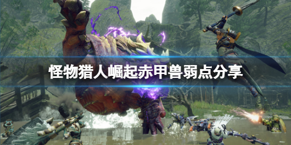 怪物猎人崛起赤甲兽弱点在哪里 怪物猎人崛起赤甲兽弱什么
