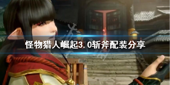 怪物猎人崛起3.0斩斧怎么配装 怪物猎人崛起3.0斩斧怎么配装技能