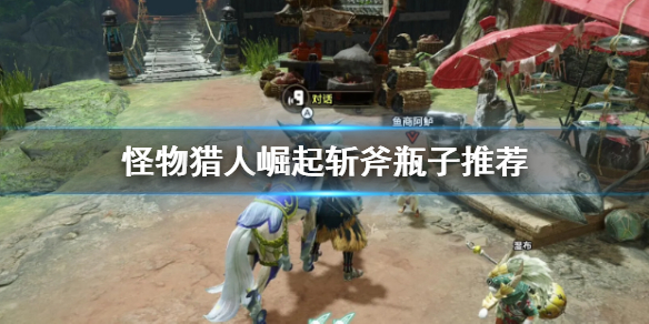 怪物猎人崛起斩斧瓶子怎么选 怪物猎人崛起斩斧强属性瓶