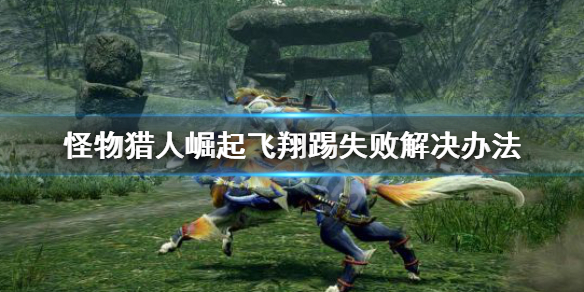 怪物猎人崛起飞翔踢失败怎么办（怪猎崛起飞翔瞪射怎么出）