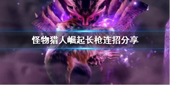 怪物猎人崛起长枪连招怎么用（怪物猎人崛起长枪连招怎么用的）