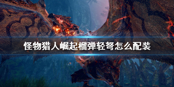 怪物猎人崛起榴弹轻弩怎么配装（怪物猎人崛起榴弹轻弩配装2.0）