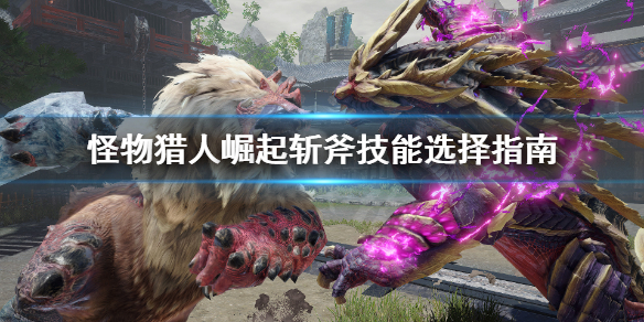 怪物猎人崛起斩斧技能怎么选（怪物猎人崛起斩斧最强配装）