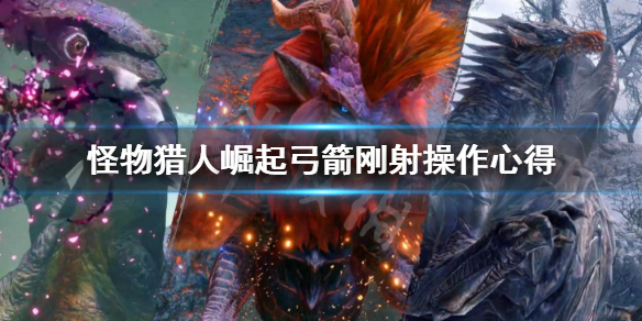 怪物猎人崛起弓箭刚射怎么用（怪物猎人崛起弓箭技能解锁）