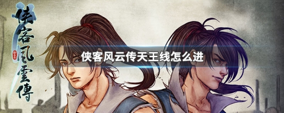 侠客风云传天王线怎么进 侠客风云传天王线进入攻略