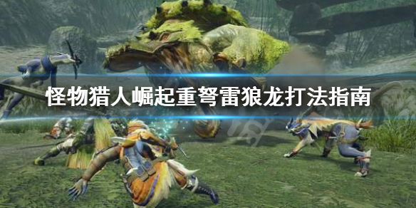 怪物猎人崛起重弩怎么打雷狼龙（怪物猎人崛起重弩怎么打雷狼龙的）