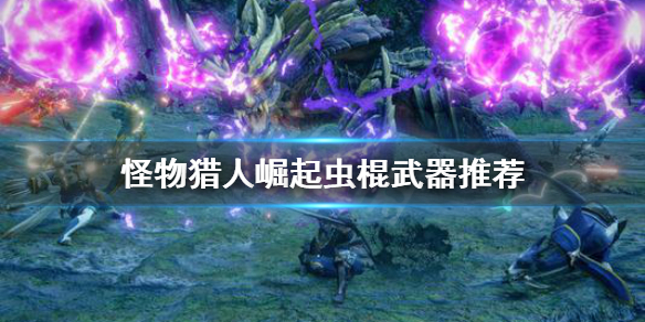 怪物猎人崛起虫棍武器选哪个 怪物猎人崛起虫棍武器选哪个